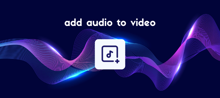 How to Add Audio to a Video: 6 Easy Ways in 2023